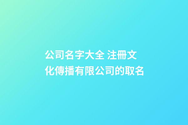 公司名字大全 注冊文化傳播有限公司的取名-第1張-公司起名-玄機派